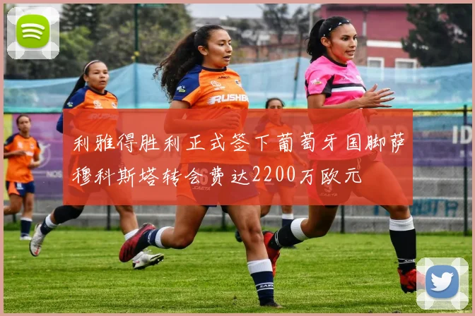 利雅得胜利正式签下葡萄牙国脚萨穆科斯塔转会费达2200万欧元